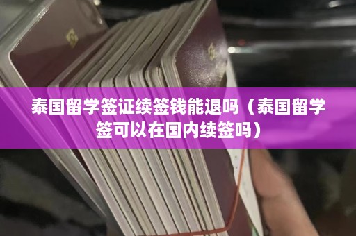 泰国留学签证续签钱能退吗（泰国留学签可以在国内续签吗）  第1张