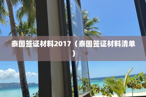 泰国签证材料2017（泰国签证材料清单）  第1张