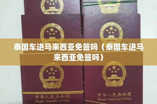 泰国车进马来西亚免签吗（泰国车进马来西亚免签吗）  第1张