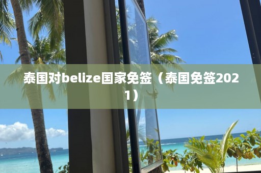 泰国对belize国家免签（泰国免签2021）  第1张