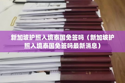 新加坡护照入境泰国免签吗（新加坡护照入境泰国免签吗最新消息）  第1张