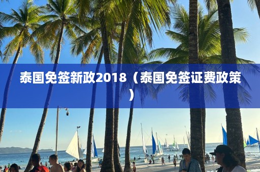 泰国免签新政2018（泰国免签证费政策）  第1张