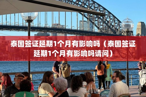 泰国签证延期1个月有影响吗（泰国签证延期1个月有影响吗请问）  第1张