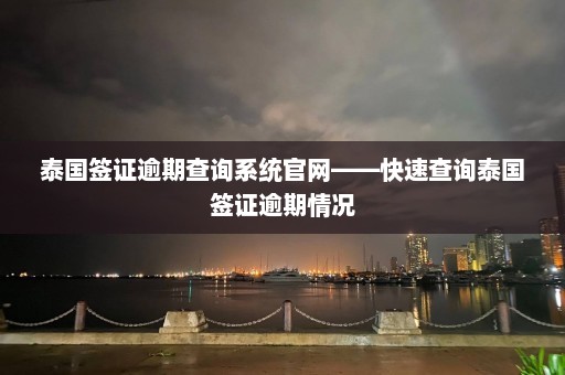 泰国签证逾期查询系统官网——快速查询泰国签证逾期情况