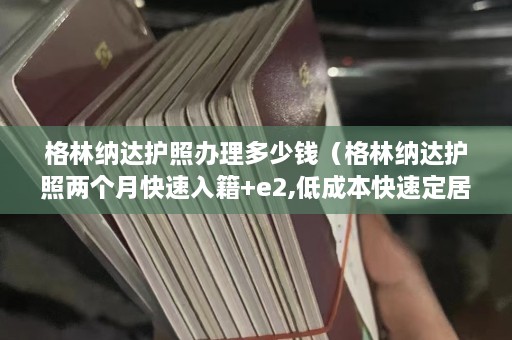 格林纳达护照办理多少钱（格林纳达护照两个月快速入籍+e2,低成本快速定居美国）