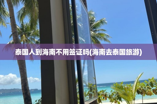 泰国人到海南不用签证吗(海南去泰国旅游)