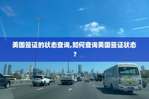 美国签证的状态查询,如何查询美国签证状态？