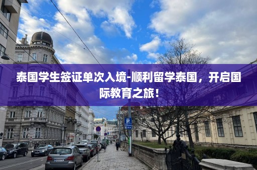 泰国学生签证单次入境-顺利留学泰国，开启国际教育之旅！