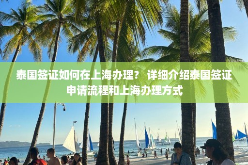 泰国签证如何在上海办理？ 详细介绍泰国签证申请流程和上海办理方式