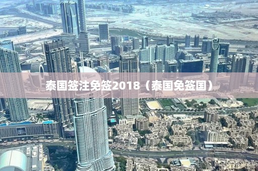 泰国签注免签2018（泰国免签国）