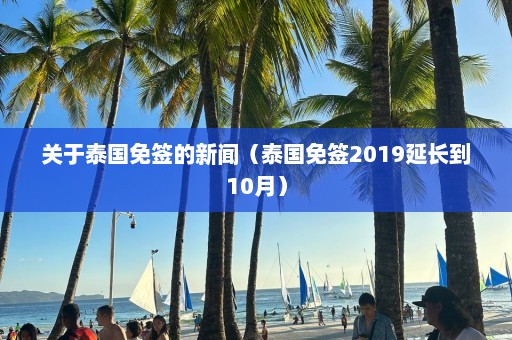 关于泰国免签的新闻（泰国免签2019延长到10月）