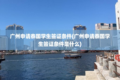 广州申请泰国学生签证条件(广州申请泰国学生签证条件是什么)