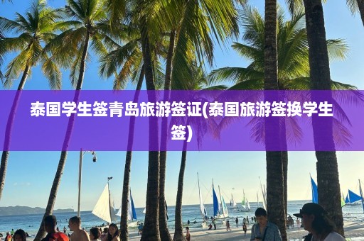 泰国学生签青岛旅游签证(泰国旅游签换学生签)