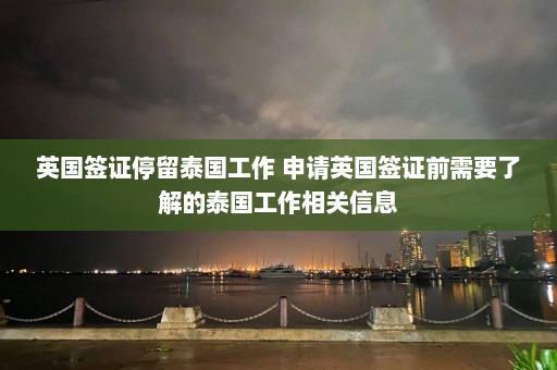 英国签证停留泰国工作 申请英国签证前需要了解的泰国工作相关信息