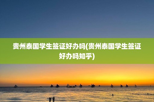 贵州泰国学生签证好办吗(贵州泰国学生签证好办吗知乎)