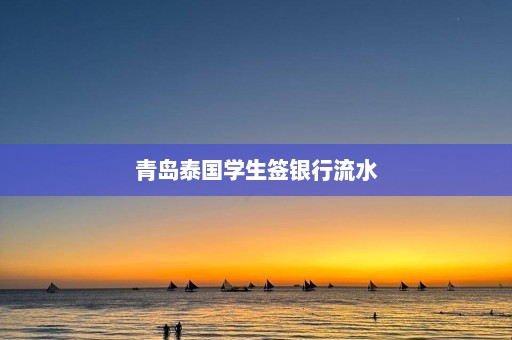 青岛泰国学生签银行流水