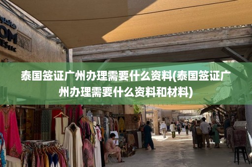 泰国签证广州办理需要什么资料(泰国签证广州办理需要什么资料和材料)