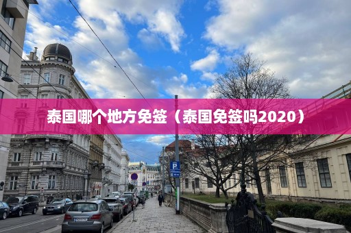 泰国哪个地方免签（泰国免签吗2020）