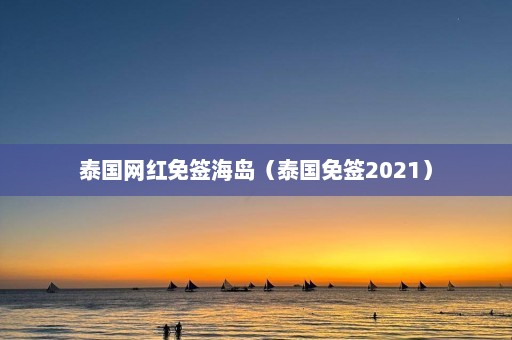 泰国网红免签海岛（泰国免签2021）