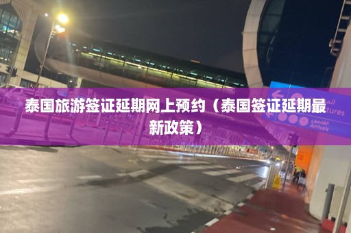 泰国旅游签证延期网上预约（泰国签证延期最新政策）