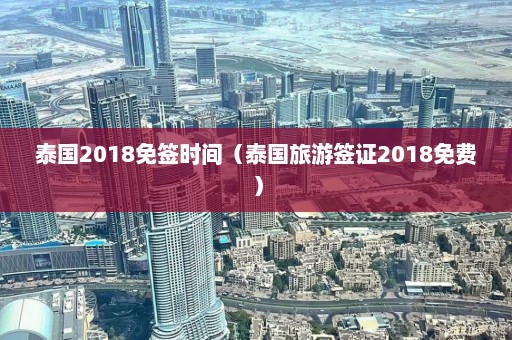 泰国2018免签时间（泰国旅游签证2018免费）