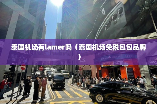 泰国机场有lamer吗（泰国机场免税包包品牌）