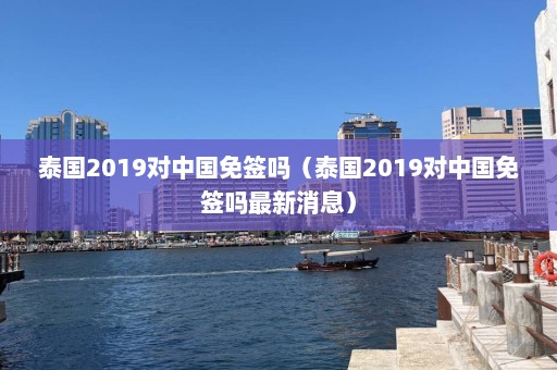 泰国2019对中国免签吗（泰国2019对中国免签吗最新消息）