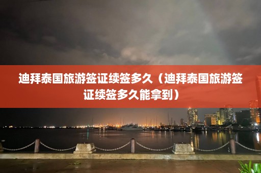 迪拜泰国旅游签证续签多久（迪拜泰国旅游签证续签多久能拿到）