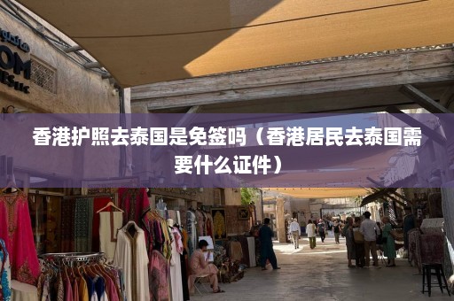 香港护照去泰国是免签吗（香港居民去泰国需要什么证件）