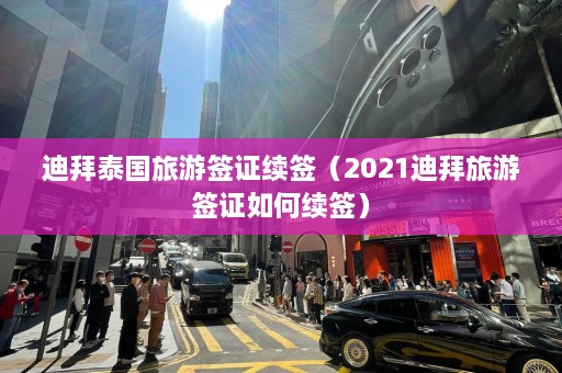 迪拜泰国旅游签证续签（2021迪拜旅游签证如何续签）  第1张