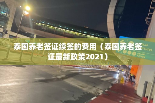 泰国养老签证续签的费用（泰国养老签证最新政策2021）  第1张