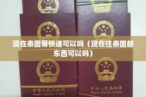 现在泰国寄快递可以吗（现在往泰国邮东西可以吗）  第1张