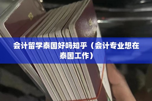 会计留学泰国好吗知乎（会计专业想在泰国工作）  第1张