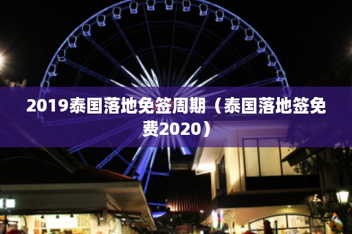 2019泰国落地免签周期（泰国落地签免费2020）  第1张