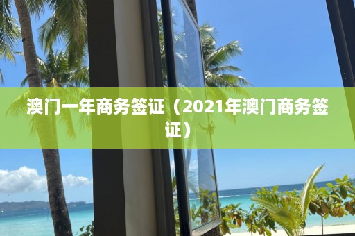 澳门一年商务签证（2021年澳门商务签证）  第1张