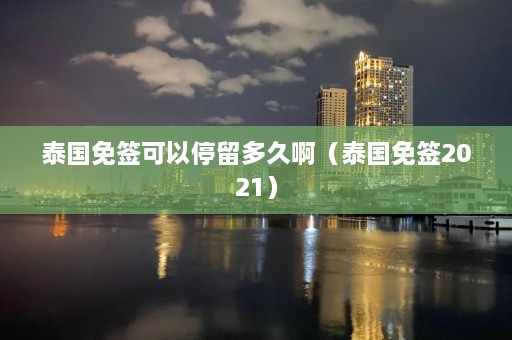 泰国免签可以停留多久啊（泰国免签2021）  第1张