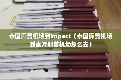 泰国廊曼机场到impact（泰国廊曼机场到素万那普机场怎么去）  第1张