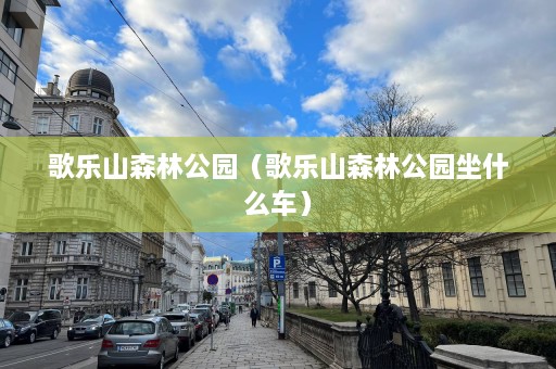 歌乐山森林公园（歌乐山森林公园坐什么车）