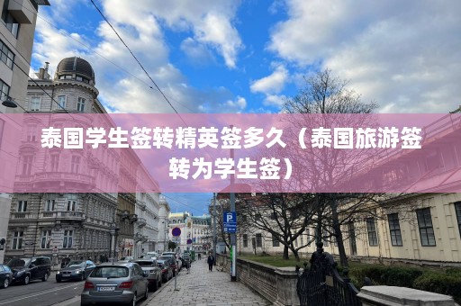 泰国学生签转精英签多久（泰国旅游签转为学生签）