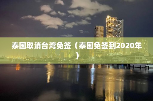 泰国取消台湾免签（泰国免签到2020年）  第1张