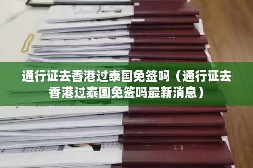 通行证去香港过泰国免签吗（通行证去香港过泰国免签吗最新消息）  第1张