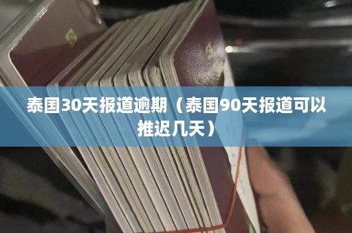 泰国30天报道逾期（泰国90天报道可以推迟几天）  第1张