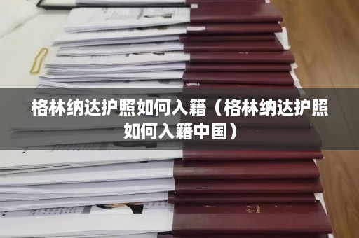 格林纳达护照如何入籍（格林纳达护照如何入籍中国）  第1张