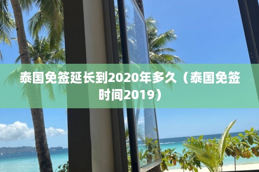 泰国免签延长到2020年多久（泰国免签时间2019）  第1张