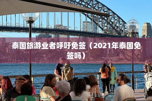 泰国旅游业者呼吁免签（2021年泰国免签吗）  第1张