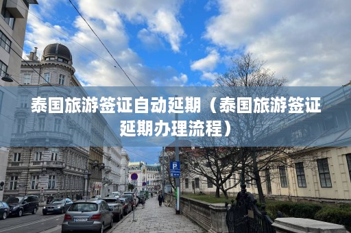 泰国旅游签证自动延期（泰国旅游签证延期办理流程）  第1张