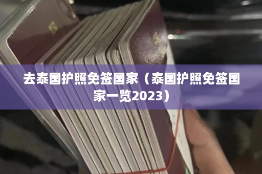 去泰国护照免签国家（泰国护照免签国家一览2023）  第1张