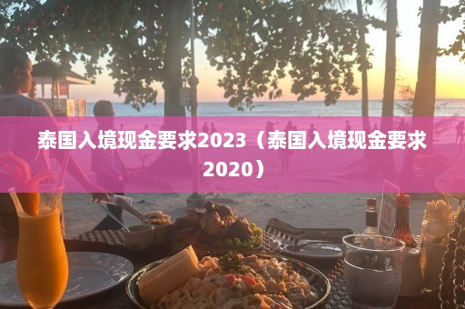 泰国入境现金要求2023（泰国入境现金要求2020）