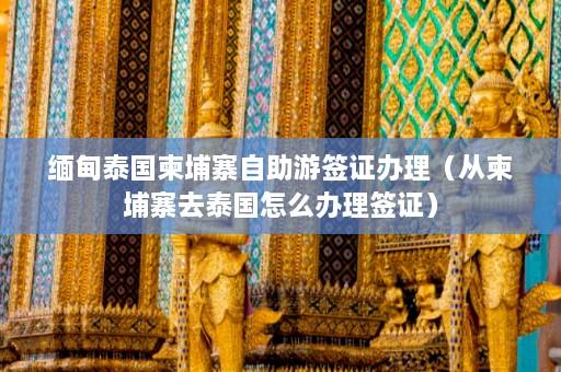 缅甸泰国柬埔寨自助游签证办理（从柬埔寨去泰国怎么办理签证）  第1张