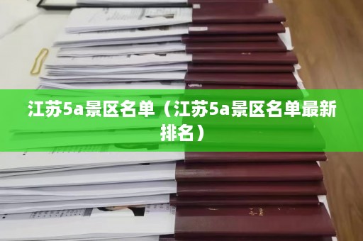 江苏5a景区名单（江苏5a景区名单最新排名）